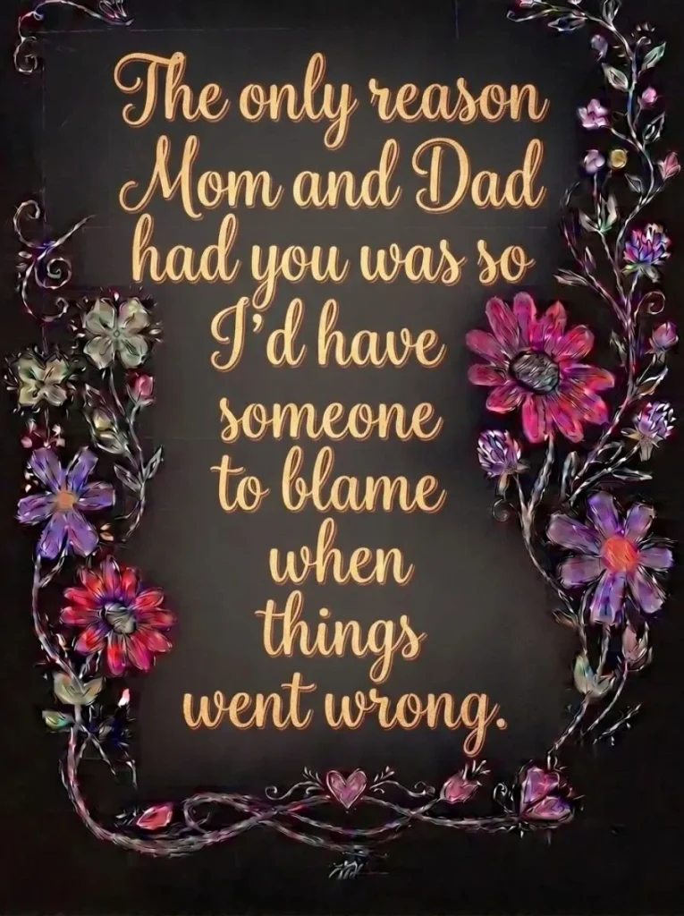 "The only reason Mom and Dad had you was, so I’d have someone to blame when things went wrong."